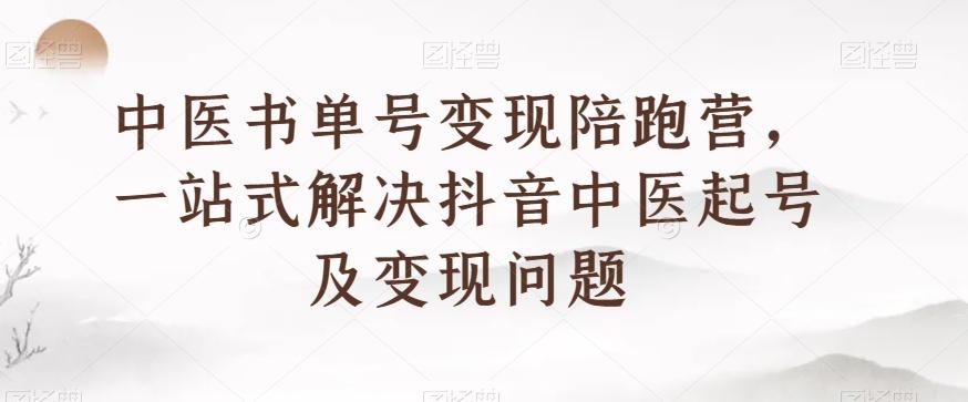 中医书单号变现陪跑营，一站式解决抖音中医起号及变现问题-金易项目网