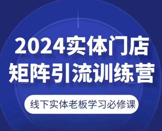 2024实体门店矩阵引流训练营，线下实体老板学习必修课-金易项目网