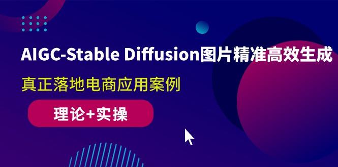 AIGC-Stable Diffusion图片精准高效生成 真正落地电商应用案例(理论+实操-金易项目网
