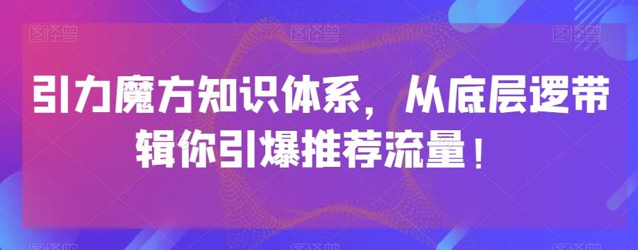 引力魔方知识体系，从底层逻‮带辑‬你引爆‮荐推‬流量！-金易项目网