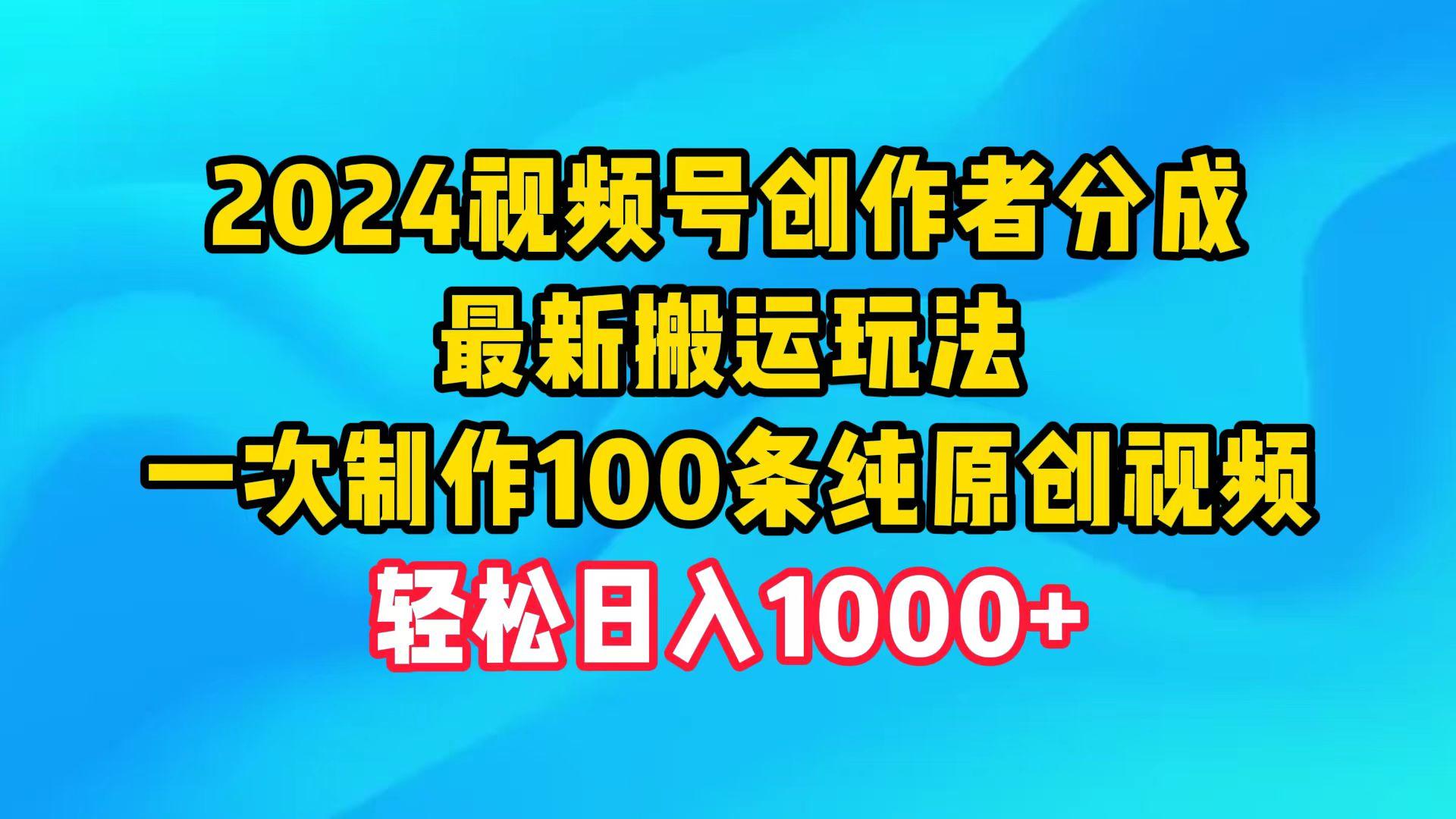 (9989期)2024视频号创作者分成，最新搬运玩法，一次制作100条纯原创视频，日入1000+-金易项目网