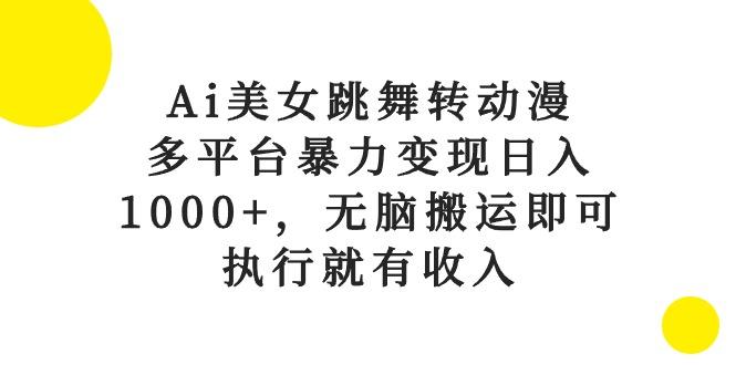 Ai美女跳舞转动漫，多平台暴力变现日入1000+，无脑搬运即可，执行就有收入-金易项目网