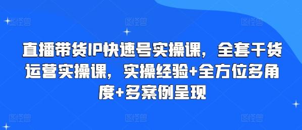 直播带货IP快速号实操课，全套干货运营实操课，实操经验+全方位多角度+多案例呈现-金易项目网
