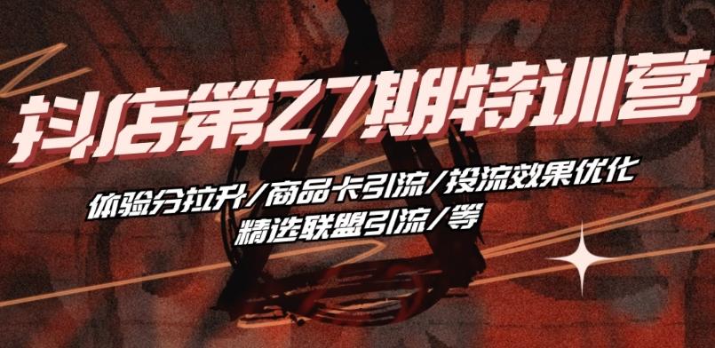 抖音小店·第27期特训营 体验分拉升/商品卡引流/投流效果优化/精选联盟引流/等-金易项目网