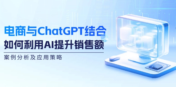 电商与ChatGPT结合：如何利用AI提升销售额，案例分析及应用策略-金易项目网