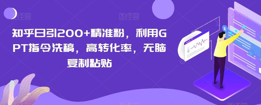 知乎日引200+精准粉，利用GPT指令洗稿，高转化率，无脑复制粘贴-金易项目网