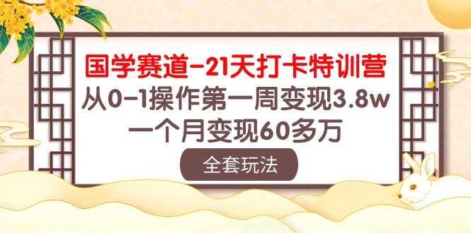 国学 赛道-21天打卡特训营：从0-1操作第一周变现3.8w，一个月变现60多万-金易项目网