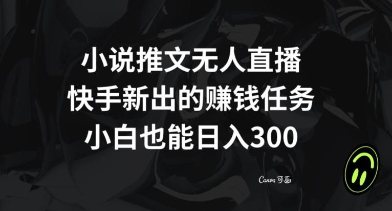 小说推文无人直播，快手新出的赚钱任务，小白也能日入300+【揭秘】-金易项目网