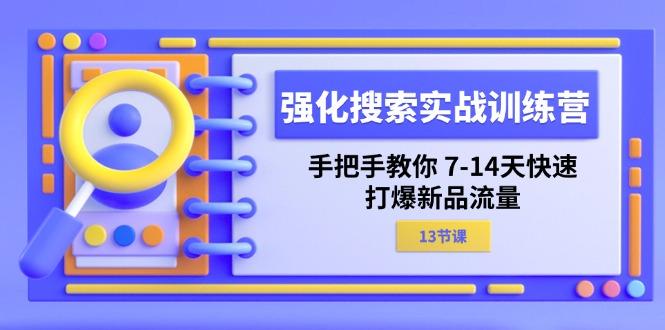 强化 搜索实战训练营，手把手教你 7-14天快速-打爆新品流量(13节课-金易项目网