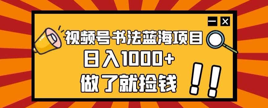 视频号书法蓝海项目，玩法简单，日入1000+【揭秘】-金易项目网