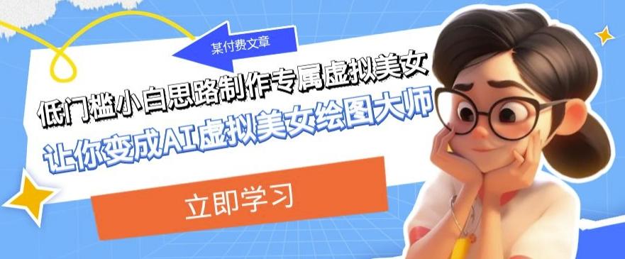 某公众号付费文章：低门槛小白思路制作专属虚拟美女让你变成AI虚拟美女绘图大师-金易项目网