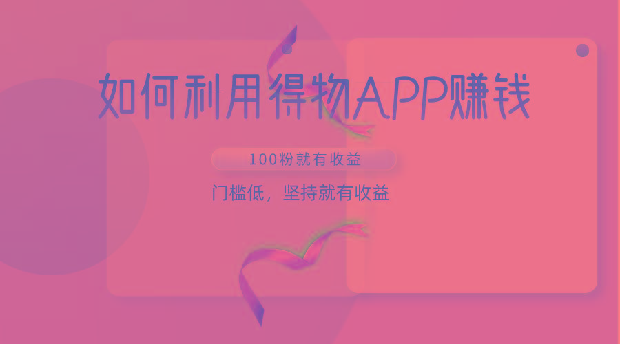 如何利用得物APP赚收益，100粉就可以赚收益，门槛低，坚持就有收益-金易项目网