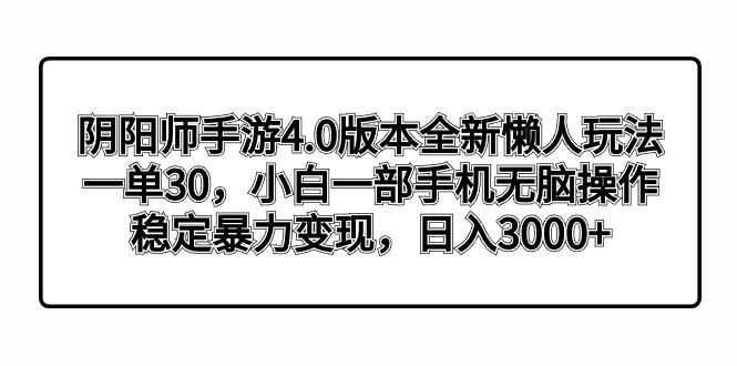 阴阳师手游4.0版本全新懒人玩法，一单30，小白一部手机无脑操作，稳定暴…-金易项目网