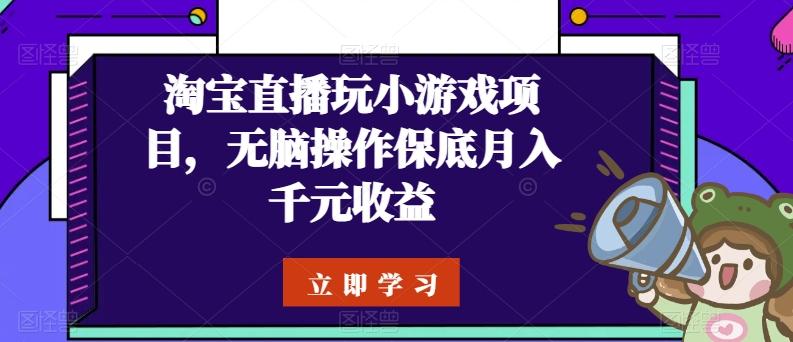 淘宝直播玩小游戏项目，无脑操作保底月入千元收益-金易项目网