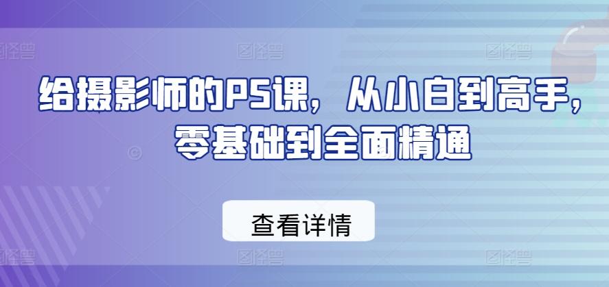 给摄影师的PS课，从小白到高手，零基础到全面精通-金易项目网
