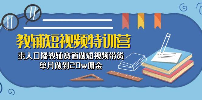 教辅-短视频特训营： 素人口播教辅赛道做短视频带货，单月做到20w佣金-金易项目网