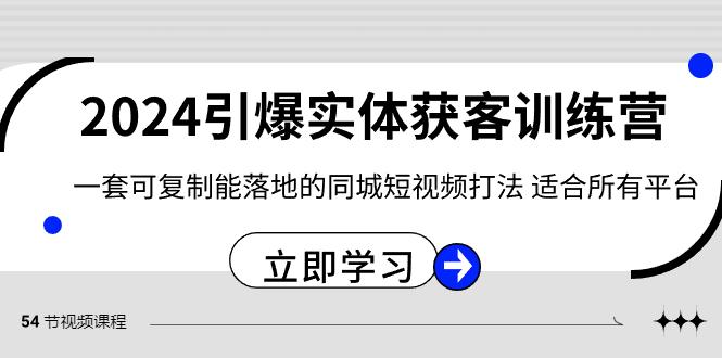 2024引爆实体获客训练营，一套可复制能落地的同城短视频打法，适合所有平台-金易项目网