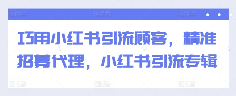 巧用小红书引流顾客，精准招募代理，小红书引流专辑-金易项目网
