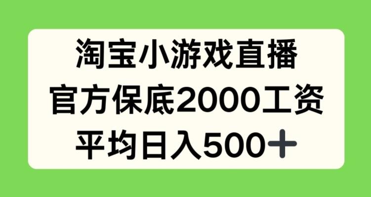 淘宝小游戏直播，官方保底2000工资，平均日入500+【揭秘】-金易项目网