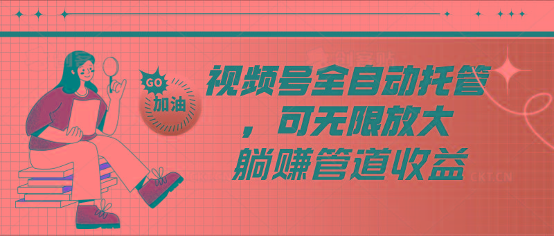 视频号全自动托管，有微信就能做的项目，可无限放大躺赚管道收益-金易项目网