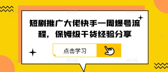 短剧推广大佬快手一周爆号流程，保姆级干货经验分享-金易项目网