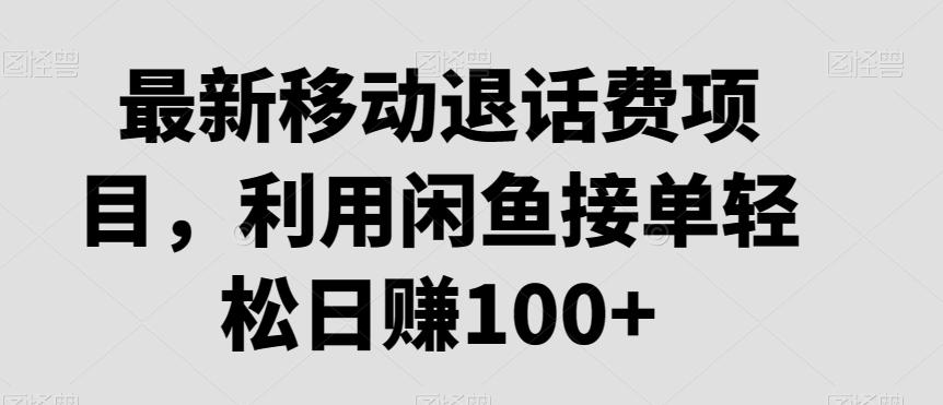 最新移动退话费项目，利用闲鱼接单轻松日赚100+-金易项目网