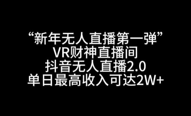 “新年无人直播第一弹“VR财神直播间，抖音无人直播2.0，单日最高收入可达2W+【揭秘】-金易项目网