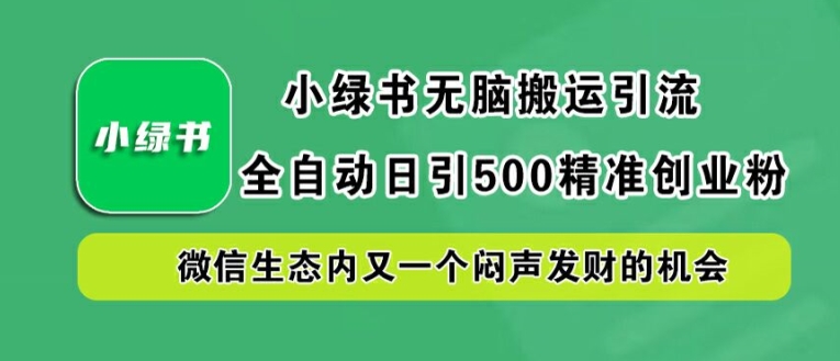 小绿书无脑搬运引流，全自动日引500精准创业粉，微信生态内又一个闷声发财的机会【揭秘】-金易项目网