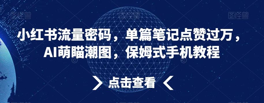 小红书流量密码，单篇笔记点赞过万，AI萌瞄潮图，保姆式手机教程【揭秘】-金易项目网