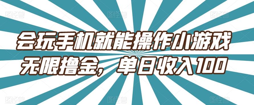会玩手机就能操作小游戏无限撸金，单日收入100-金易项目网