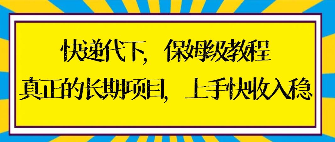 快递代下保姆级教程，真正的长期项目，上手快收入稳【实操+渠道】-金易项目网