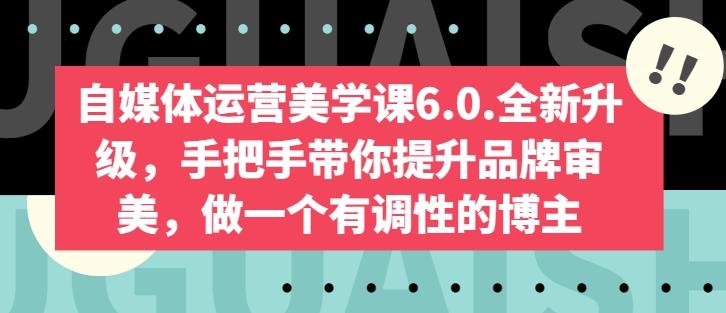 自媒体运营美学课6.0.全新升级，手把手带你提升品牌审美，做一个有调性的博主-金易项目网