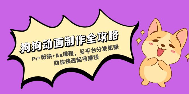 狗狗动画制作全攻略：Pr+剪映+Ae课程，多平台分发策略助你快速起号赚钱-金易项目网