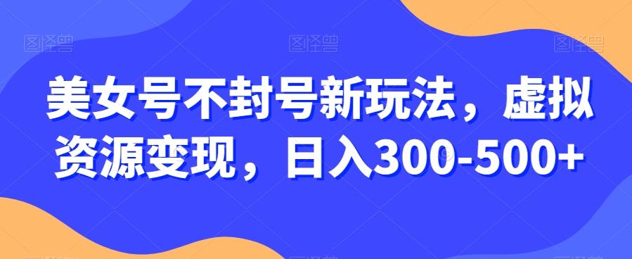 美女号不封号新玩法，虚拟资源变现，日入300-500+-金易项目网