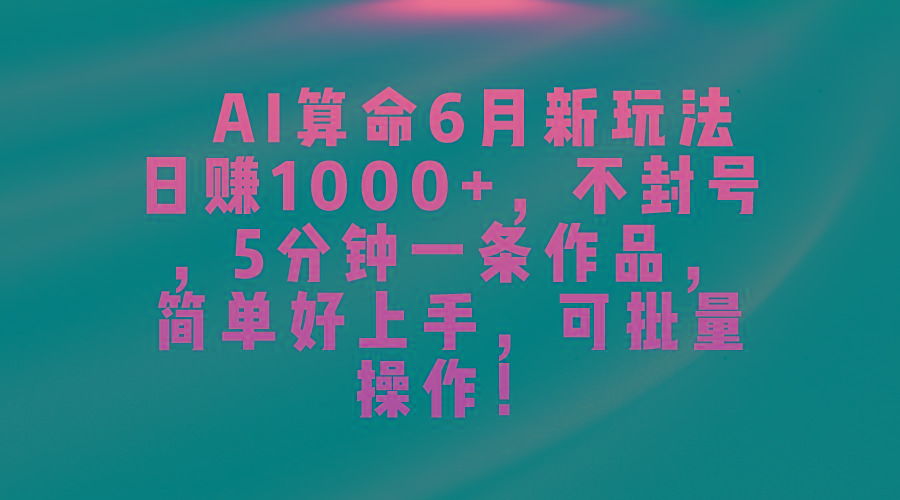 AI算命6月新玩法，日赚1000+，不封号，5分钟一条作品，简单好上手，可…-金易项目网