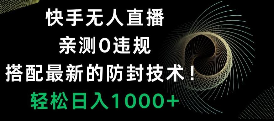 快手无人直播，亲测0违规，搭配最新的防封技术！轻松日入1000+-金易项目网