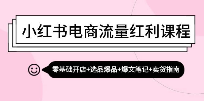 小红书电商流量红利课程：零基础开店+选品爆品+爆文笔记+卖货指南-金易项目网