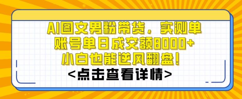 AI图文男粉带货，实测单账号单天成交额8000+，最关键是操作简单，小白看了也能上手【揭秘】-金易项目网