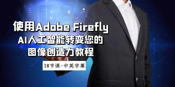 使用Adobe Firefly AI人工智能转变您的图像创造力教程-18节课-中英字幕-金易项目网