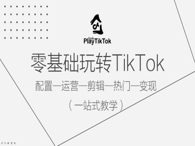 零基础玩转TikTok，配置一运营一剪辑一热门一变现，一站式教学-金易项目网
