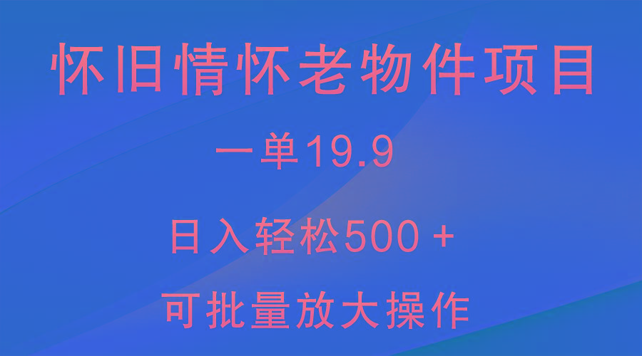 怀旧情怀老物件项目，一单19.9，日入轻松500＋，无操作难度，小白可轻松上手-金易项目网
