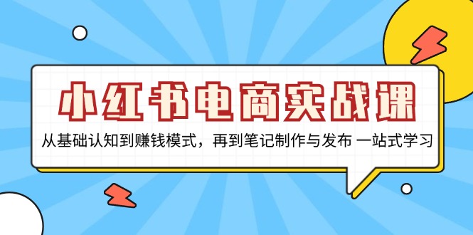 小红书电商实战课，从基础认知到赚钱模式，再到笔记制作与发布 一站式学习-金易项目网