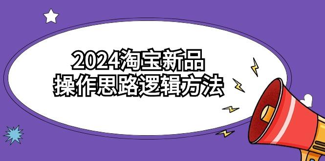 (9254期)2024淘宝新品操作思路逻辑方法(6节视频课)-金易项目网
