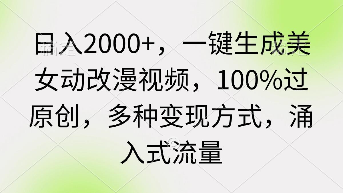 (9415期)日入2000+，一键生成美女动改漫视频，100%过原创，多种变现方式 涌入式流量-金易项目网