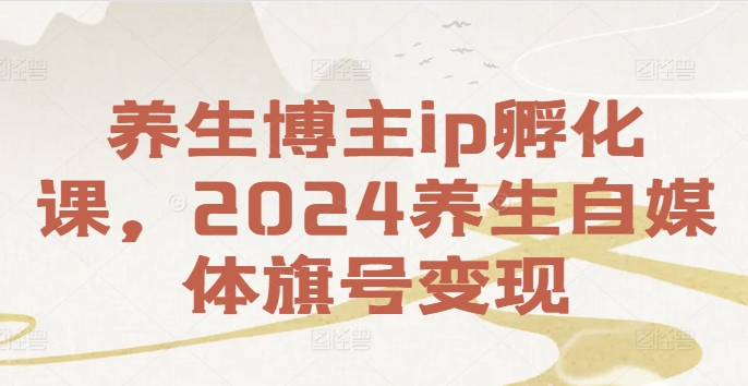 养生博主ip孵化课，2024养生自媒体旗号变现-金易项目网