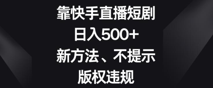 靠快手直播短剧，日入500+，新方法、不提示版权违规-金易项目网