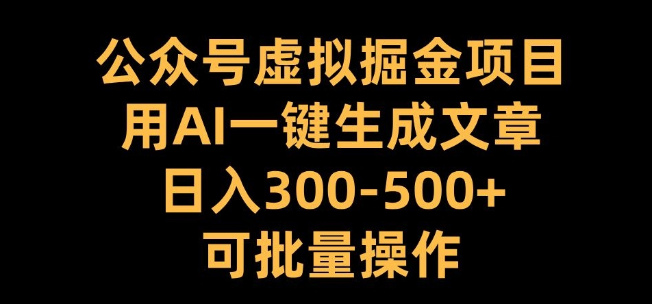 公众号虚拟掘金项目，用AI一键生成文章，日入300+可批量操作【揭秘】-金易项目网