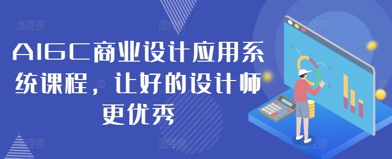 AIGC商业设计应用系统课程，让好的设计师更优秀-金易项目网