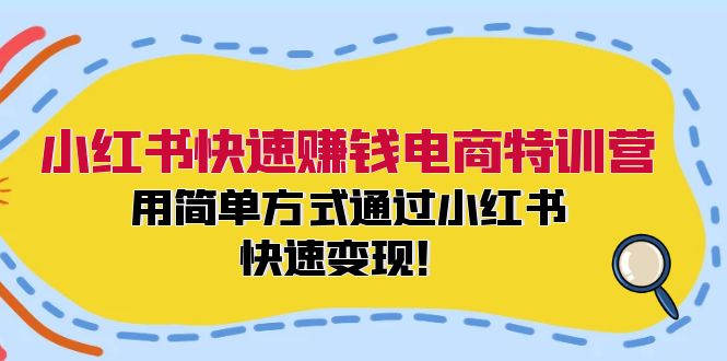 小红书快速赚钱电商特训营：用简单方式通过小红书快速变现！-金易项目网