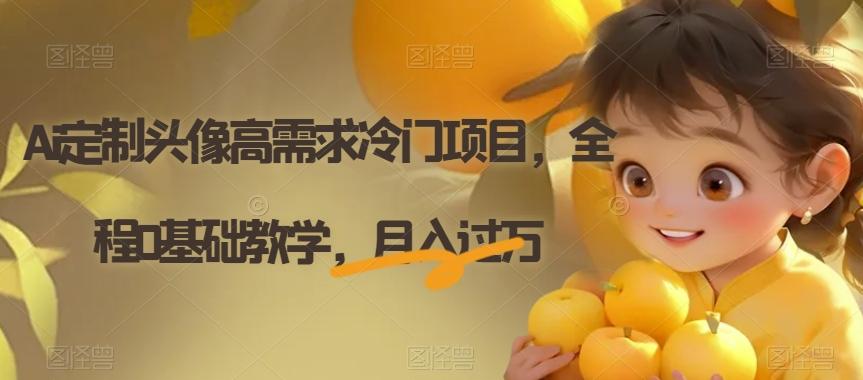 Ai定制头像高需求冷门项目，全程0基础教学，月入过万【揭秘】-金易项目网